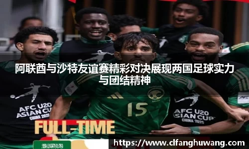 阿联酋与沙特友谊赛精彩对决展现两国足球实力与团结精神