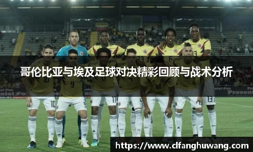 哥伦比亚与埃及足球对决精彩回顾与战术分析