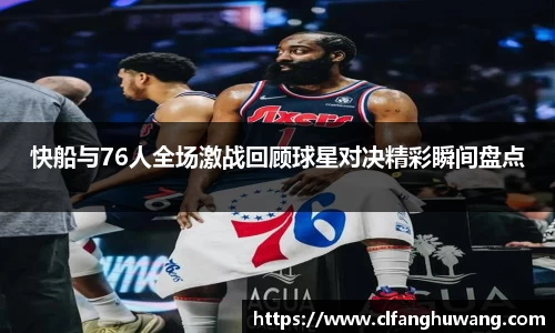 快船与76人全场激战回顾球星对决精彩瞬间盘点