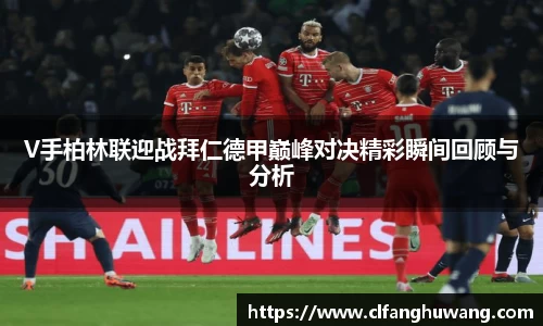 V手柏林联迎战拜仁德甲巅峰对决精彩瞬间回顾与分析