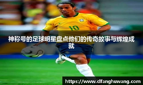 神称号的足球明星盘点他们的传奇故事与辉煌成就
