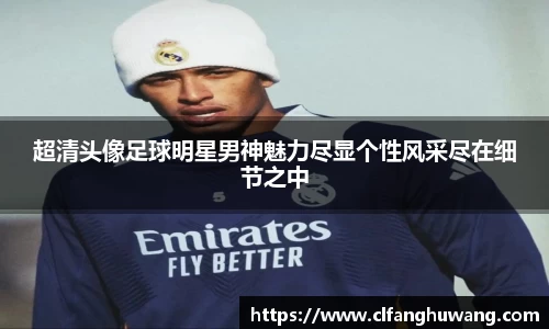 超清头像足球明星男神魅力尽显个性风采尽在细节之中