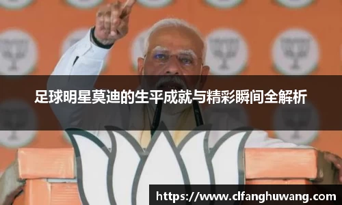 足球明星莫迪的生平成就与精彩瞬间全解析