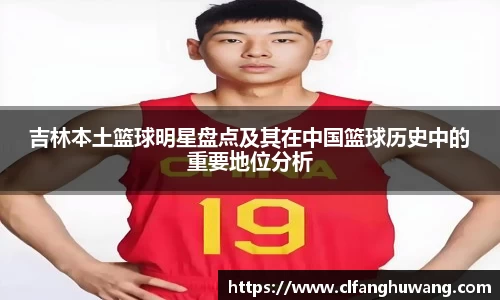 吉林本土篮球明星盘点及其在中国篮球历史中的重要地位分析